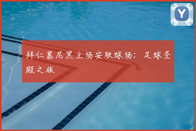 拜仁慕尼黑主场安联球场:足球圣殿之旅