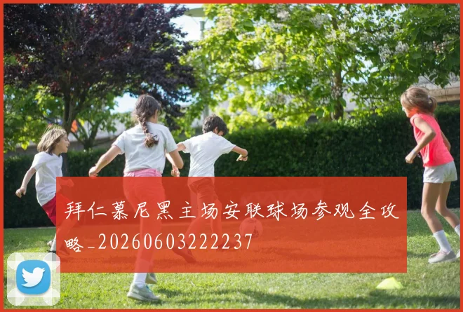 拜仁慕尼黑主场安联球场参观全攻略_20260603222237