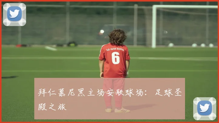 拜仁慕尼黑主场安联球场:足球圣殿之旅